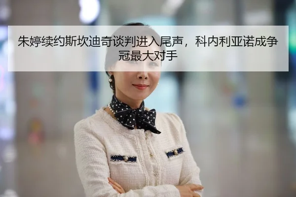 朱婷续约斯坎迪奇谈判进入尾声，科内利亚诺成争冠最大对手