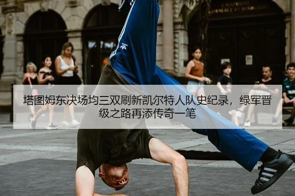 塔图姆东决场均三双刷新凯尔特人队史纪录，绿军晋级之路再添传奇一笔