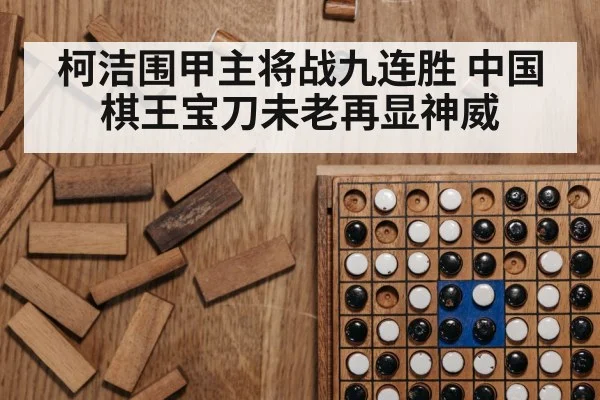 柯洁围甲主将战九连胜 中国棋王宝刀未老再显神威