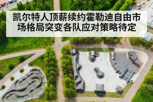 凯尔特人顶薪续约霍勒迪自由市场格局突变各队应对策略待定