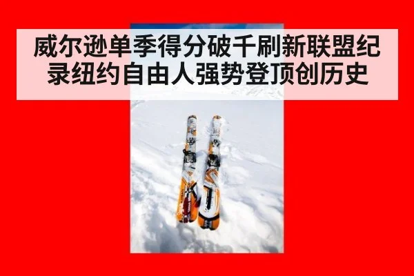 威尔逊单季得分破千刷新联盟纪录纽约自由人强势登顶创历史