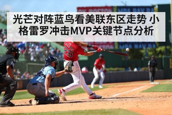 光芒对阵蓝鸟看美联东区走势 小格雷罗冲击MVP关键节点分析