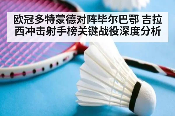 欧冠多特蒙德对阵毕尔巴鄂 吉拉西冲击射手榜关键战役深度分析