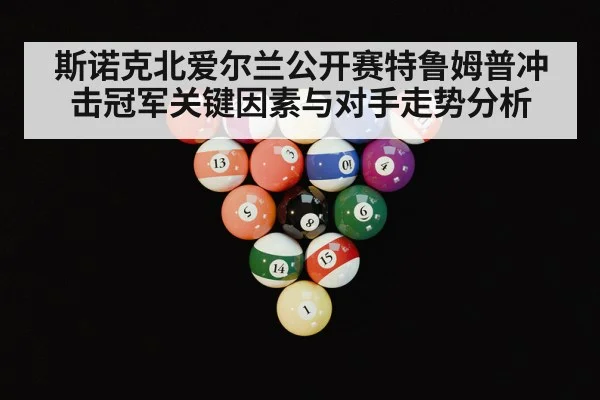 斯诺克北爱尔兰公开赛特鲁姆普冲击冠军关键因素与对手走势分析