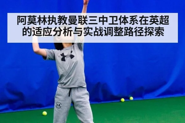 阿莫林执教曼联三中卫体系在英超的适应分析与实战调整路径探索